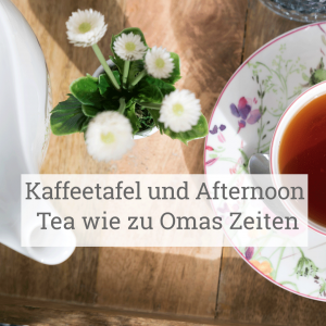 Kaffeetafel und Afternoon Tea wie zu Omas Zeiten